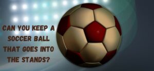 Can You Keep a Soccer Ball That Goes into the Stands