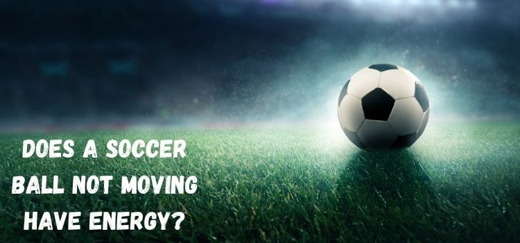 Does a Soccer Ball Not Moving Have Energy