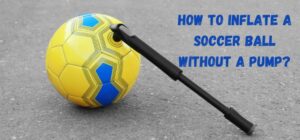 How to Inflate a Soccer Ball Without a Pump