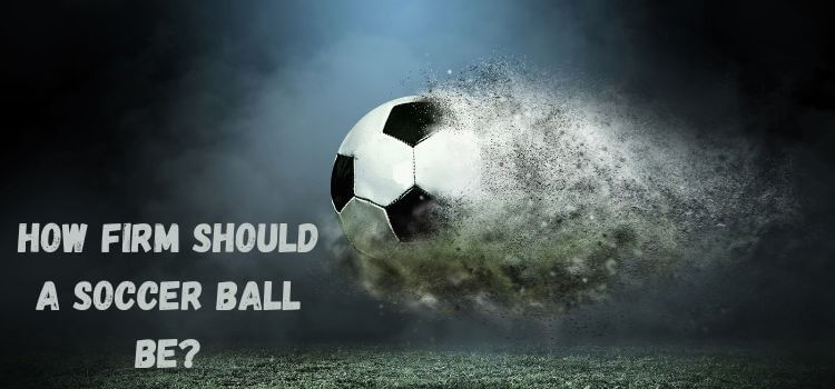 how firm should a soccer ball be