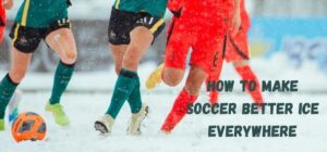 how to make soccer better ice everywhere