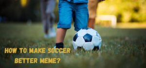 how to make soccer better meme