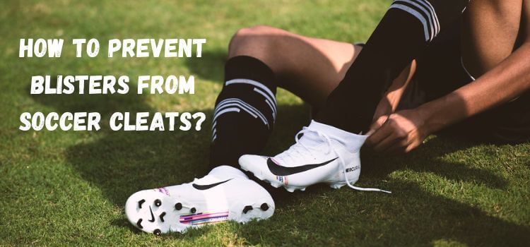 how to prevent blisters from soccer cleats