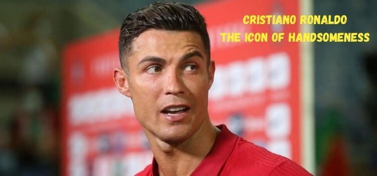 Cristiano Ronaldo: The Icon of Handsomeness