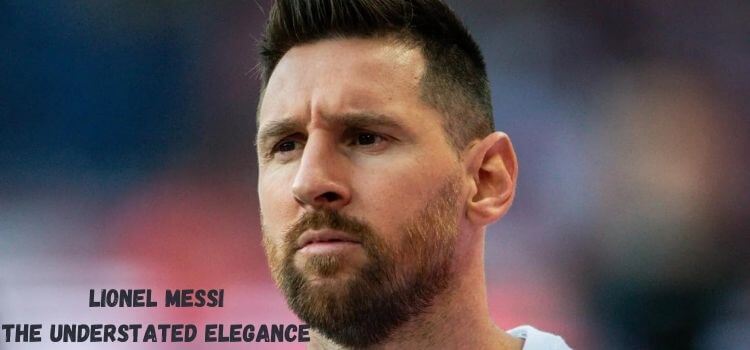Lionel Messi: The Understated Elegance