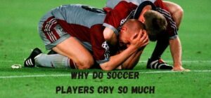 why do soccer players cry so much