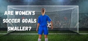 are women's soccer goals smaller