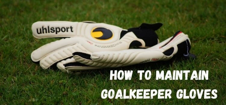 how to maintain goalkeeper gloves