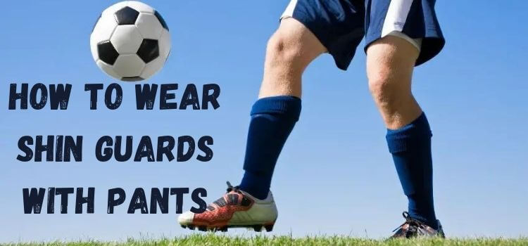 how to wear shin guards with pants