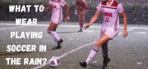 what to wear playing soccer in the rain